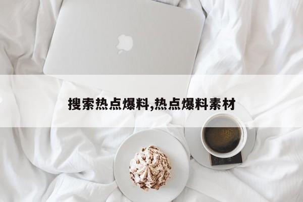 搜索热点爆料,热点爆料素材