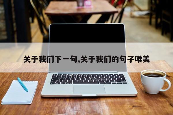 关于我们下一句,关于我们的句子唯美
