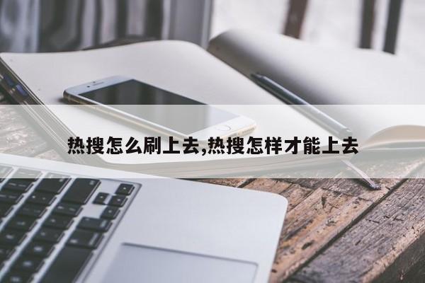 热搜怎么刷上去,热搜怎样才能上去