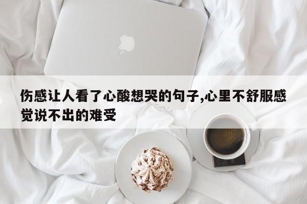 伤感让人看了心酸想哭的句子,心里不舒服感觉说不出的难受
