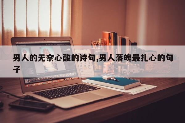 男人的无奈心酸的诗句,男人落魄最扎心的句子