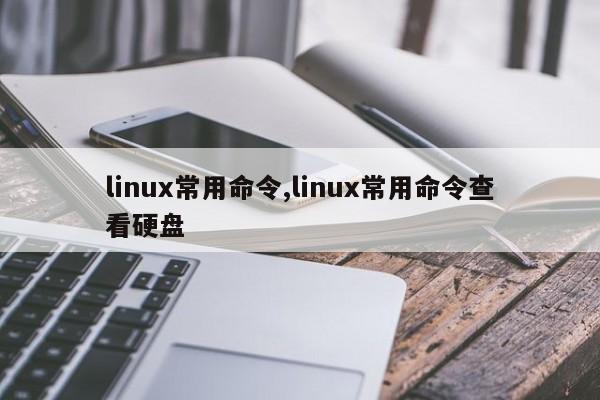 linux常用命令,linux常用命令查看硬盘