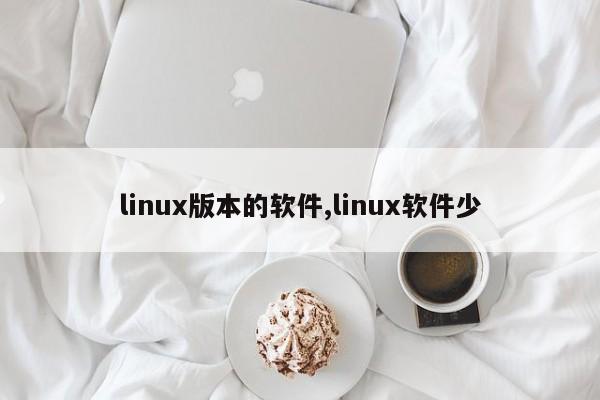 linux版本的软件,linux软件少